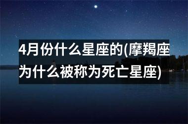 4月份什么星座的(摩羯座为什么被称为死亡星座)