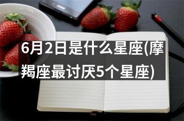 6月2日是什么星座(摩羯座最讨厌5个星座)