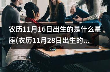 <h3>农历11月16日出生的是什么星座(农历11月28日出生的人命运)