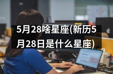 <h3>5月28啥星座(新历5月28日是什么星座)