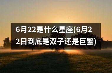 6月22是什么星座(6月22日到底是双子还是巨蟹)