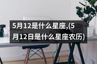 5月12是什么星座,(5月12日是什么星座农历)