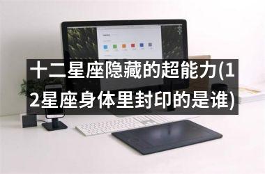 <h3>十二星座隐藏的超能力(12星座身体里封印的是谁)