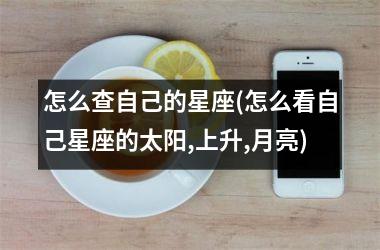 怎么查自己的星座(怎么看自己星座的太阳,上升,月亮)