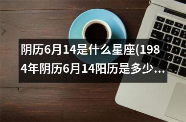 阴历6月14是什么星座(1984年阴历6月14阳历是多少)