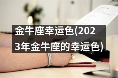 <h3>金牛座幸运色(2025年金牛座的幸运色)
