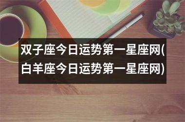 <h3>双子座今日运势第一星座网(白羊座今日运势第一星座网)
