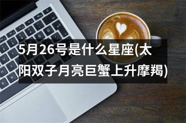 <h3>5月26号是什么星座(太阳双子月亮巨蟹上升摩羯)