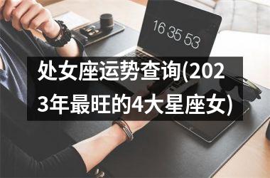 处女座运势查询(2023年最旺的4大星座女)