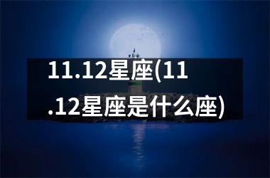 11.12星座(11.12星座是什么座)