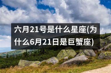 <h3>六月21号是什么星座(为什么6月21日是巨蟹座)