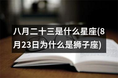 <h3>八月二十三是什么星座(8月23日为什么是狮子座)