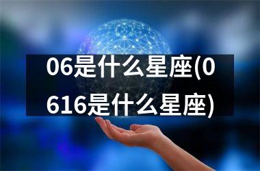 <h3>06是什么星座(0616是什么星座)