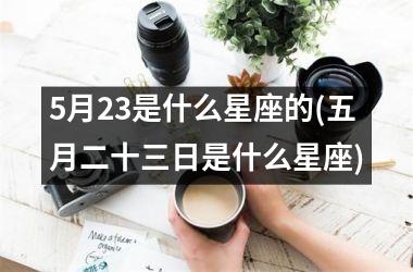 <h3>5月23是什么星座的(五月二十三日是什么星座)