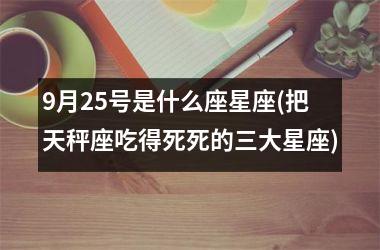 9月25号是什么座星座(把天秤座吃得死死的三大星座)