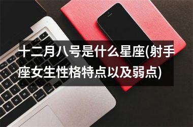 十二月八号是什么星座(射手座女生性格特点以及弱点)