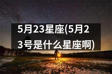 <h3>5月23星座(5月23号是什么星座啊)