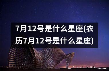 <h3>7月12号是什么星座(农历7月12号是什么星座)