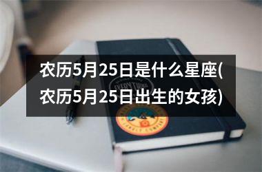 <h3>农历5月25日是什么星座(农历5月25日出生的女孩)