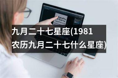 九月二十七星座(1981农历九月二十七什么星座)