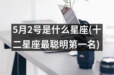 5月2号是什么星座(十二星座最聪明第一名)