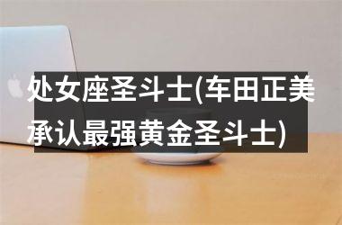 处女座圣斗士(车田正美承认最强黄金圣斗士)