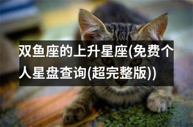 <h3>双鱼座的上升星座(免费个人星盘查询(超完整版))