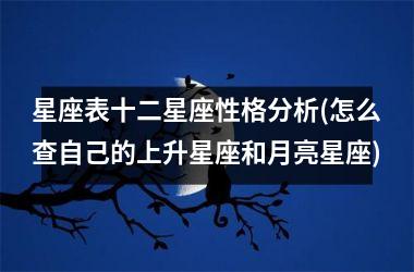 <h3>星座表十二星座性格分析(怎么查自己的上升星座和月亮星座)