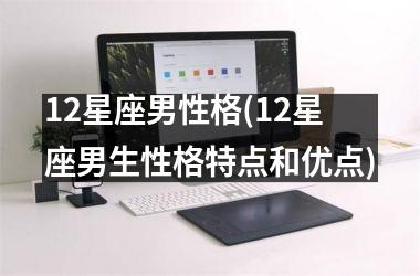 <h3>12星座男性格(12星座男生性格特点和优点)