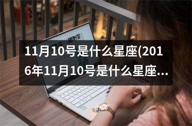 <h3>11月10号是什么星座(2016年11月10号是什么星座)