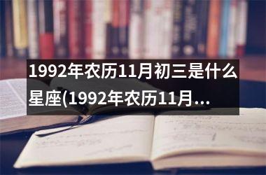 1992年农历11月初三是什么星座(1992年农历11月初三五行)