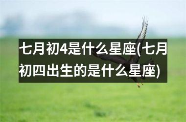 <h3>七月初4是什么星座(七月初四出生的是什么星座)