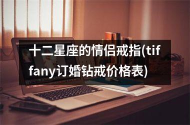 <h3>十二星座的情侣戒指(tiffany订婚钻戒价格表)