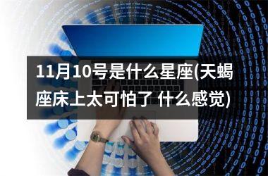 <h3>11月10号是什么星座(天蝎座床上太可怕了 什么感觉)