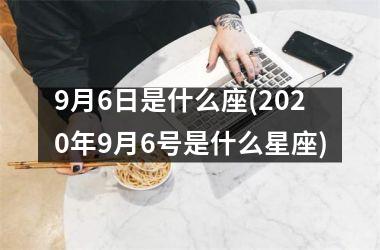 9月6日是什么座(2020年9月6号是什么星座)