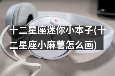 <h3>十二星座迷你小本子(十二星座小麻薯怎么画)