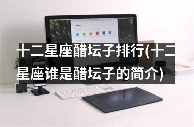 <h3>十二星座醋坛子排行(十二星座谁是醋坛子的简介)