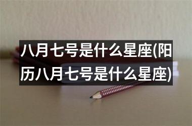 <h3>八月七号是什么星座(阳历八月七号是什么星座)