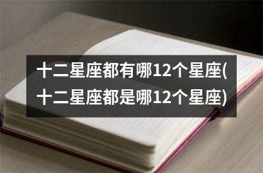 <h3>十二星座都有哪12个星座(十二星座都是哪12个星座)