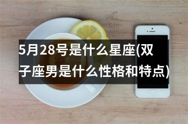 <h3>5月28号是什么星座(双子座男是什么性格和特点)