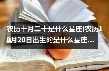 <h3>农历十月二十是什么星座(农历10月20日出生的是什么星座)