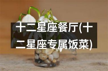 <h3>十二星座餐厅(十二星座专属饭菜)