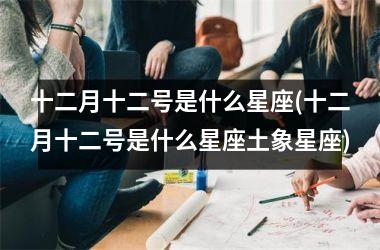 <h3>十二月十二号是什么星座(十二月十二号是什么星座土象星座)