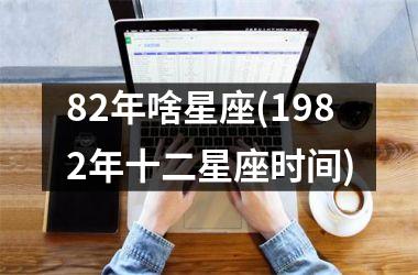 <h3>82年啥星座(1982年十二星座时间)