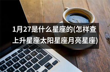 <h3>1月27是什么星座的(怎样查上升星座太阳星座月亮星座)