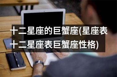 十二星座的巨蟹座(星座表十二星座表巨蟹座性格)