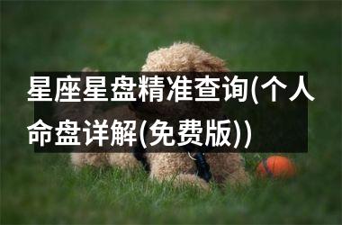 <h3>星座星盘精准查询(个人命盘详解(免费版))