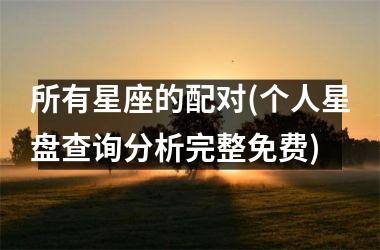 <h3>所有星座的配对(个人星盘查询分析完整免费)