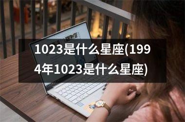 <h3>1023是什么星座(1994年1023是什么星座)