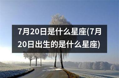 <h3>7月20日是什么星座(7月20日出生的是什么星座)